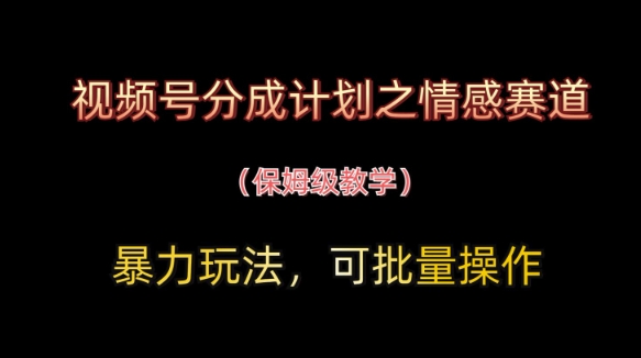 视频号分成计划之情感赛道暴力玩法，可批量操作，保姆级教学-追梦聊项目