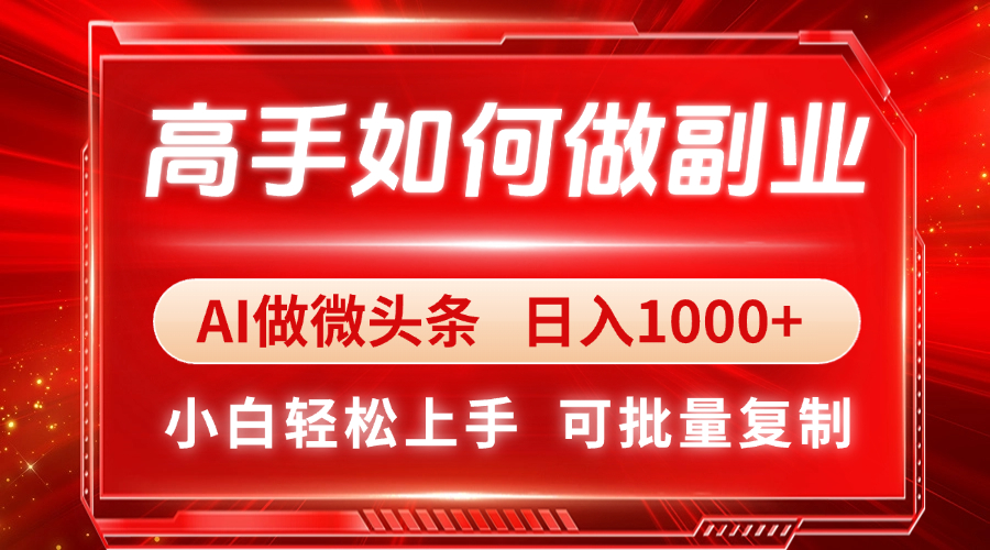 高手如何做副业，AI微头条 日入1000+，小白轻松上手-追梦聊项目