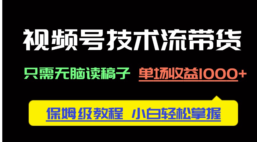 视频号技术流带货，只需无脑读稿子，单场收益1000+ 保姆级教程，小白轻…-追梦聊项目