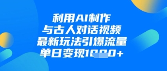 利用AI制作与古人对话的视频，最新玩法引爆流量，单日变现1k-追梦聊项目