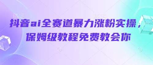 抖音ai全赛道暴力涨粉实操，保姆级教程免费教会你-追梦聊项目