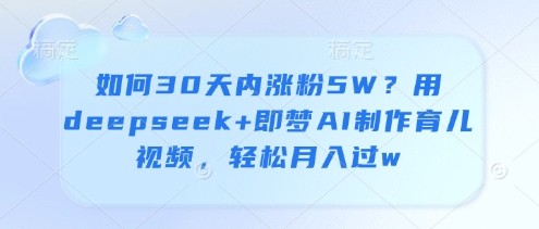 如何30天内涨粉5W？用deepseek+即梦AI制作育儿视频，轻松月入过w-追梦聊项目