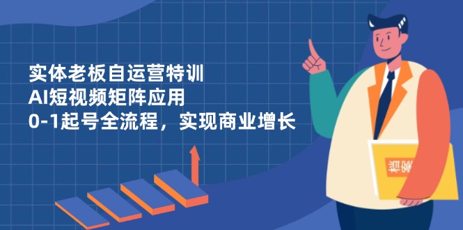 实体老板自运营特训，AI短视频矩阵应用，0-1起号全流程，实现商业增长-追梦聊项目
