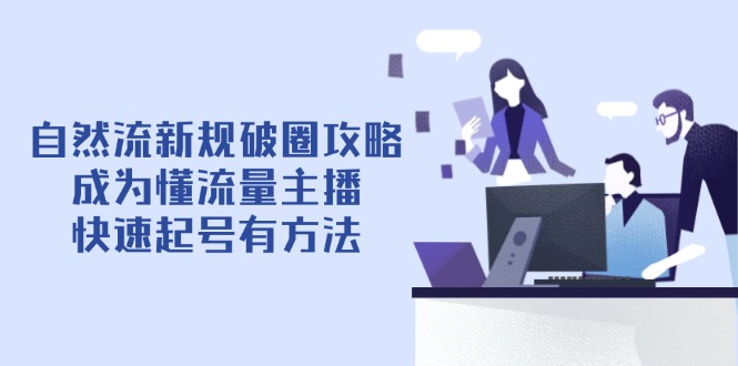 自然流新规破圈攻略【4月6更新】：成为懂流量主播，快速起号有方法-追梦聊项目