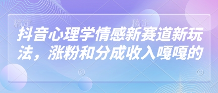 抖音心理学情感新赛道新玩法，涨粉和分成收入嘎嘎的-追梦聊项目