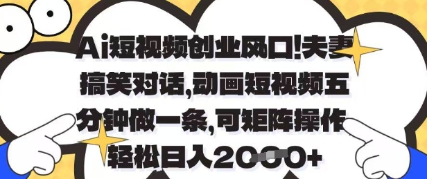 Ai短视频创业风口，夫妻搞笑对话，动画短视频五分钟做一条，可矩阵操作，轻松日入1k+【揭秘】-追梦聊项目