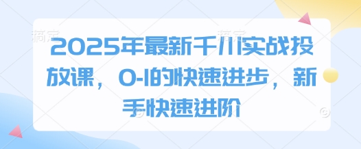 2025年最新千川实战投放课，0-1的快速进步，新手快速进阶-追梦聊项目