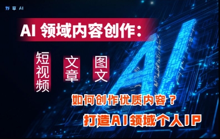 AI领域内容创作：高效创作短视频、文章、图文三大板块内容，打造AI领域个人IP-追梦聊项目