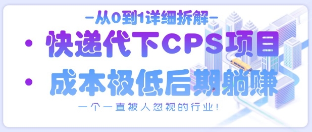 从0到1详细拆解快递代下CPS项目，一个一直被人忽视的行业！-追梦聊项目
