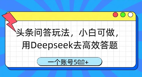 头条问答玩法，小白可做，用Deepseek去高效答题，一个账号几张-追梦聊项目