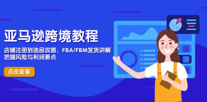 亚马逊跨境教程，店铺注册到选品攻略，FBA/FBM发货讲解，把握风险与利润-追梦聊项目