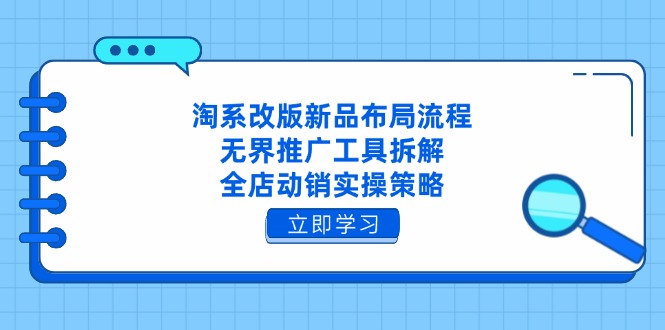 淘系改版新品布局流程，无界推广工具拆解，全店动销实操策略-追梦聊项目