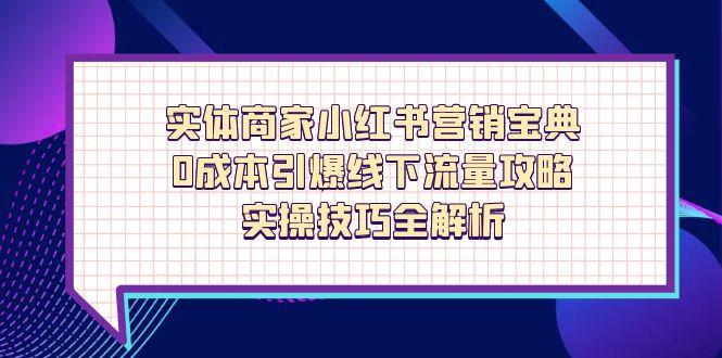 实体商家小红书营销宝典，0成本引爆线下流量攻略，实操技巧全解析-追梦聊项目