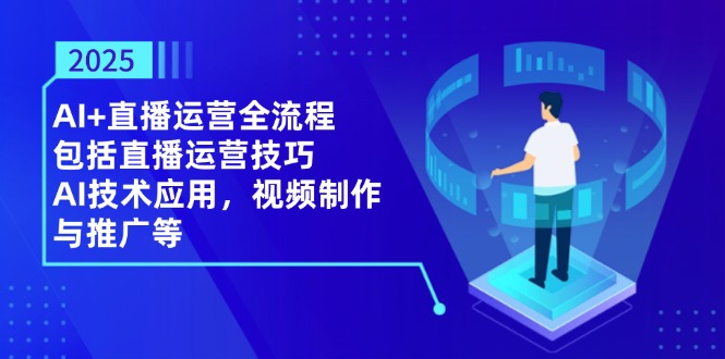 2025AI+直播运营全流程，包括直播运营技巧，AI技术应用，视频制作与推广等-追梦聊项目