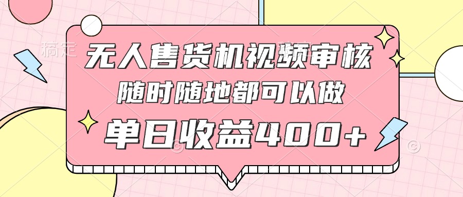 无人售货机视频审核，十秒钟一单，有手机就行，随时随地可做单日收益400+-追梦聊项目