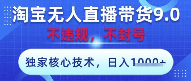 淘宝无人直播带货9.0 ，独家核心技术，不违规，不封号，操作简单，当天开播，当天见收益，日入数张【揭秘】-追梦聊项目