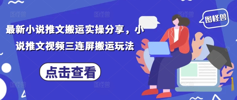 最新小说推文搬运实操分享，小说推文视频三连屏搬运玩法-追梦聊项目