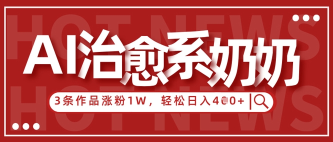 AI治愈系老奶奶情感赛道，3条作品涨粉1W+，小白轻松日入4张+-追梦聊项目