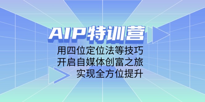 AIP特训营，用四位定位法等技巧，开启自媒体创富之旅，实现全方位提升-追梦聊项目