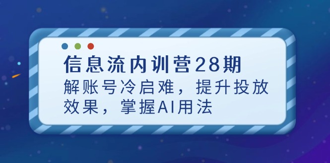 信息流内训营28期，解账号冷启难，提升投放效果，掌握AI用法-追梦聊项目