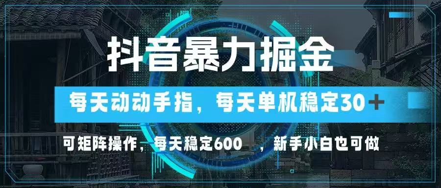 抖音暴力掘金，动动手指就可以，单机30+，可矩阵操作，每天稳定600+，…-追梦聊项目