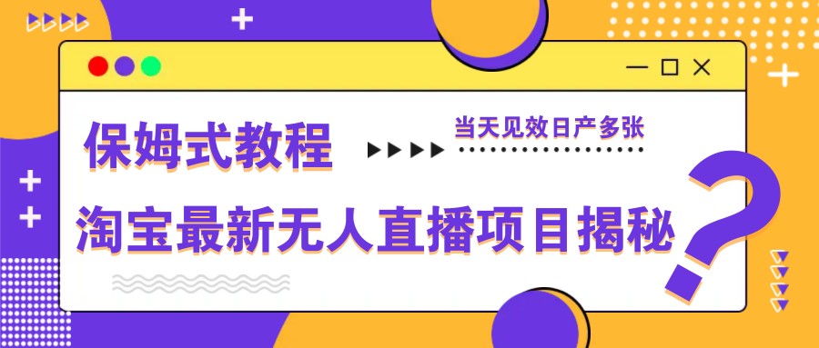 淘宝最新无人直播项目揭秘，保姆式教程，当天见效日产多张-追梦聊项目