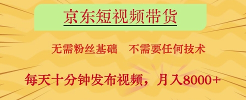 京东短视频带货，无需粉丝基础，不需要任何技术，每天十分钟发布视频，月入8k【揭秘】-追梦聊项目