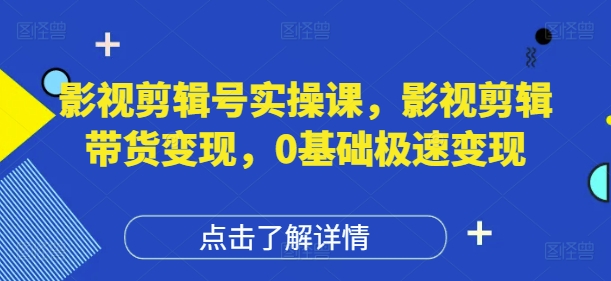 影视剪辑号实操课，影视剪辑带货变现，0基础极速变现-追梦聊项目