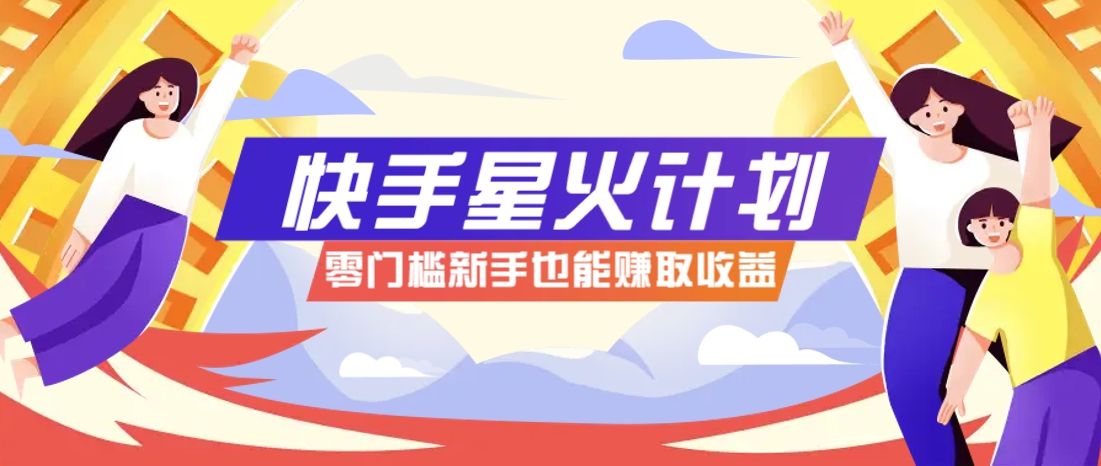 快手星火计划，零门槛、零粉丝也能参与，而且收益可观，一条视频爆赚7000+！-追梦聊项目