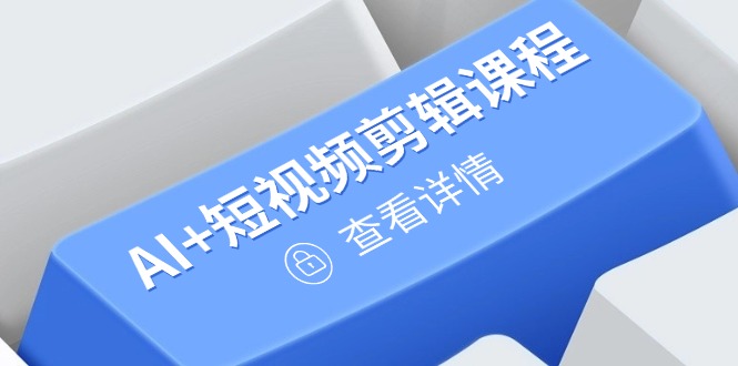 从入门到精通，AI+短视频剪辑课程，掌握账号运营直播技巧，打造爆款-追梦聊项目