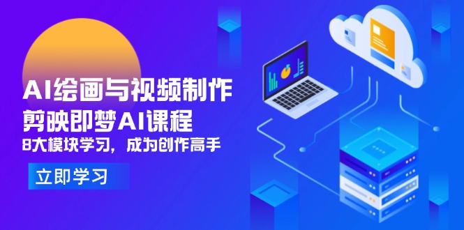 AI绘画与视频制作，剪映即梦AI课程，8大模块学习，成为创作高手-追梦聊项目