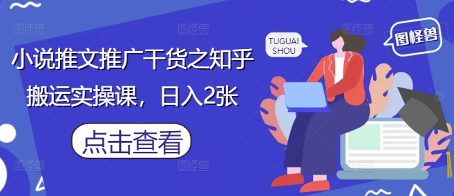小说推文推广干货之知乎搬运实操课，日入2张-追梦聊项目