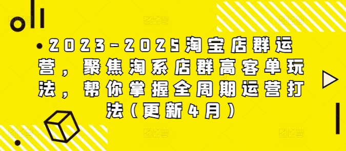2023-2025淘宝店群运营，聚焦淘系店群高客单玩法，帮你掌握全周期运营打法(更新4月)-追梦聊项目