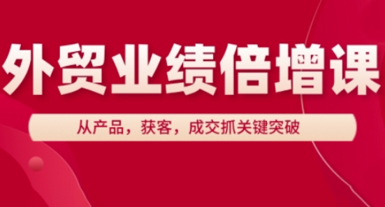 外贸业绩倍增课，从产品，获客，成交抓关键突破-追梦聊项目
