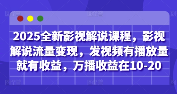 2025全新影视解说课程，影视解说流量变现，发视频有播放量就有收益，万播收益在10-20-追梦聊项目