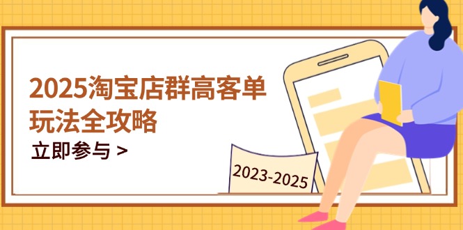 2025淘宝店群高客单玩法全攻略，把握高客单关键技巧，精通全周期运营-追梦聊项目