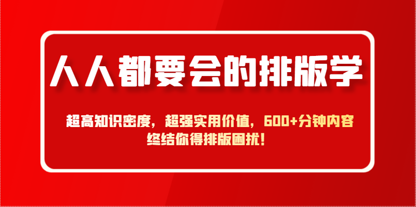人人都要会的排版学，超高知识密度，超强实用价值，600+分钟内容终结你得排版困扰！-追梦聊项目