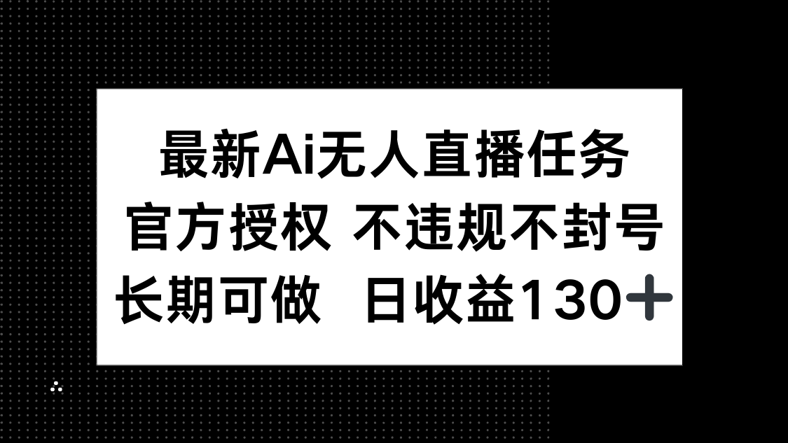 最新AI无人直播任务，官方授权 不违规不封号，长期可做，日收益130+-追梦聊项目