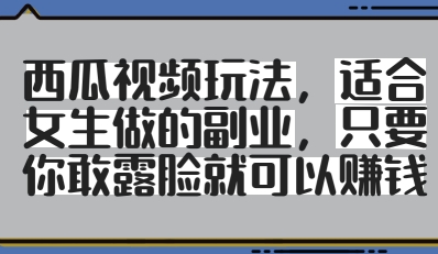 西瓜视频玩法，适合女生做的副业，只要你敢露脸就有收益-追梦聊项目