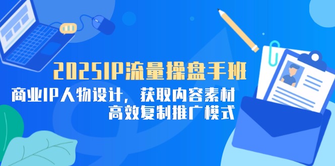 2025IP流量操盘手班，商业IP人物设计，获取内容素材，高效复制推广模式-追梦聊项目