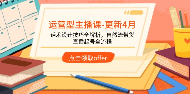 运营型主播课-更新4月，话术设计技巧全解析，自然流带货，直播起号全流程-追梦聊项目