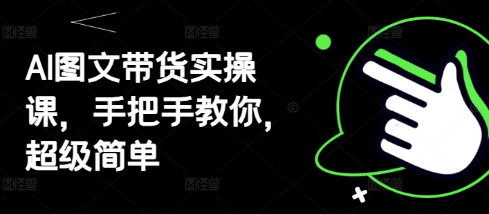 AI图文带货实操课，手把手教你，超级简单-追梦聊项目