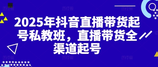 2025年抖音直播带货起号私教班，直播带货全渠道起号-追梦聊项目