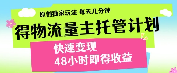 最新得物流量主计划，独家原创玩法，每天几分钟，快速变现，三至五天出收益【揭秘】-追梦聊项目