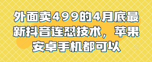 外面卖499的4月底最新抖音连怼技术，苹果安卓手机都可以-追梦聊项目