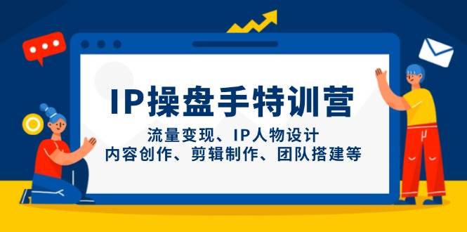 IP流量操盘手线上训练营，流量变现、IP人物设计、内容创作、剪辑、团队搭建等(更新)-追梦聊项目