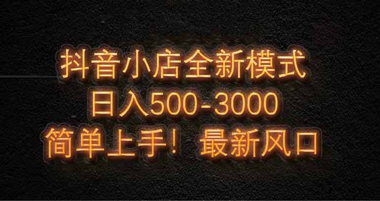 抖音小店全新模式 最新风口，日收入500-5000+！小白简单上手-追梦聊项目