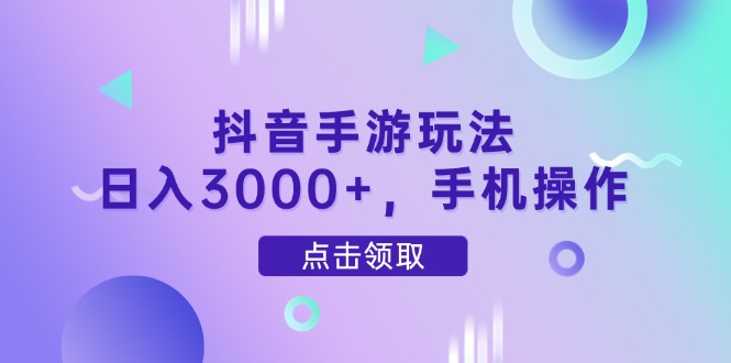 抖音手游玩法，日入3000+，手机操作-追梦聊项目