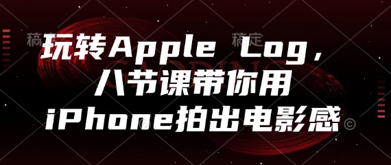 玩转Apple Log，八节课带你用iPhone拍出电影感-追梦聊项目