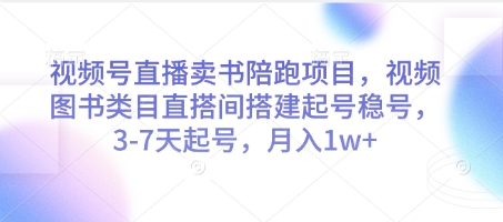 视频号直播卖书陪跑项目，视频号图书类目直搭间搭建起号稳号，3-7天起号，月入1w+-追梦聊项目